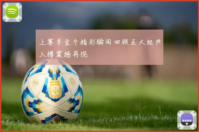 上赛季金牛精彩瞬间回顾五大经典入樽震撼再现