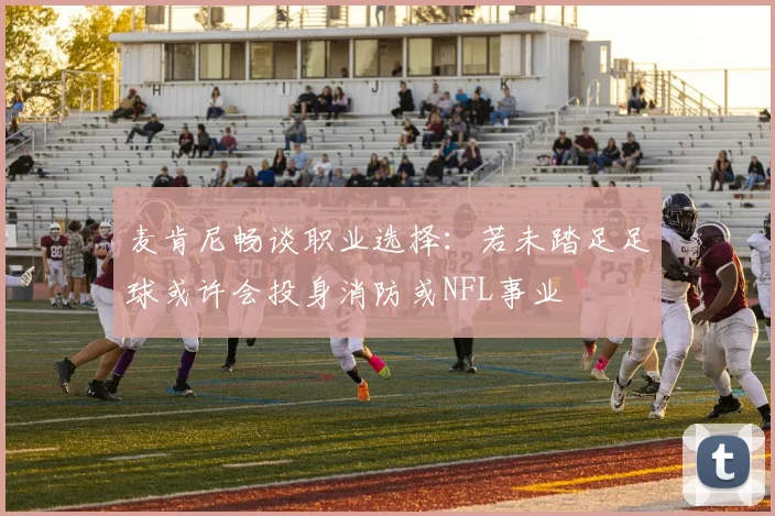 麦肯尼畅谈职业选择：若未踏足足球或许会投身消防或NFL事业
