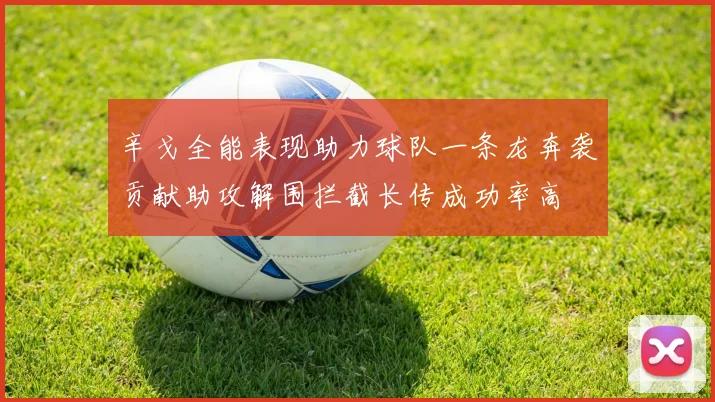 辛戈全能表现助力球队一条龙奔袭贡献助攻解围拦截长传成功率高